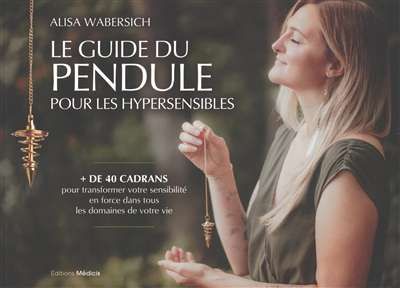 Guide du pendule pour les hypersensibles, (le)