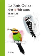 Petit guide des pires oiseaux à la con, (le)